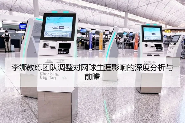 李娜教练团队调整对网球生涯影响的深度分析与前瞻